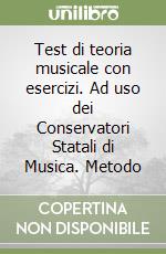 Test di teoria musicale con esercizi. Ad uso dei Conservatori Statali di Musica. Metodo libro