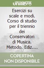 Esercizi su scale e modi. Corso di studio per il triennio dei Conservatori di Musica. Metodo. Ediz. per la scuola libro