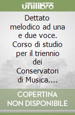 Dettato melodico ad una e due voce. Corso di studio per il triennio dei Conservatori di Musica. Metodo libro