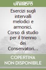 Esercizi sugli intervalli melodici e armonici. Corso di studio per il triennio dei Conservatori di Musica. Metodo. Ediz. per la scuola libro