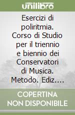 Esercizi di poliritmia. Corso di Studio per il triennio e biennio dei Conservatori di Musica. Metodo. Ediz. per la scuola libro