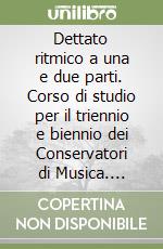 Dettato ritmico a una e due parti. Corso di studio per il triennio e biennio dei Conservatori di Musica. Metodo. Ediz. per la scuola libro