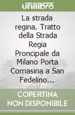 La strada regina. Tratto della Strada Regia Proncipale da Milano Porta Comasina a San Fedelino percorsa a fine sec XX da Lorenzo Marazzi