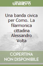 Una banda civica per Como. La filarmonica cittadina Alessandro Volta libro