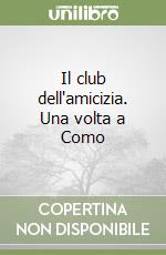 Il club dell'amicizia. Una volta a Como libro