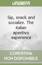 Sip, snack and socialize. The italian aperitivo experience libro