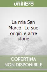 La mia San Marco. Le sue origini e altre storie libro