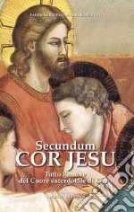 Secundum Cor Jesu. Tutto l'amore del Cuore sacerdotale di Gesù