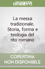 La messa tradizionale. Storia, forma e teologia del rito romano libro