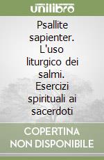 Psallite sapienter. L'uso liturgico dei salmi. Esercizi spirituali ai sacerdoti