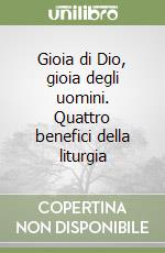 Gioia di Dio, gioia degli uomini. Quattro benefici della liturgia libro