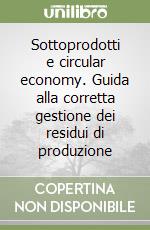 Sottoprodotti e circular economy. Guida alla corretta gestione dei residui di produzione libro