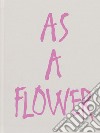 As a flower. Ediz. illustrata libro