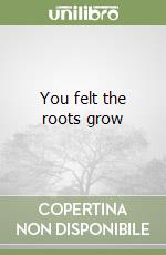 You felt the roots grow libro