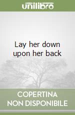 Lay her down upon her back