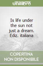 Is life under the sun not just a dream. Ediz. italiana libro