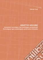 Adaptive housing. Innovazione tecnologica, tipo-morfologica, prestazionale-Technological, type-morphological, performance innovation libro