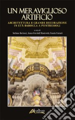 Un meraviglioso artificio. Architettura e grande decorazione in età barocca a Pontremoli libro