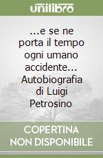 ...e se ne porta il tempo ogni umano accidente... Autobiografia di Luigi Petrosino libro