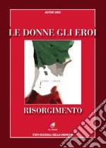 Le donne gli eroi. Risorgimento 1861-2021 libro