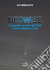 Neowise. La grande cometa del 2020 Come l'abbiamo vista libro di Bonini Giovanni