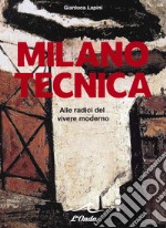 Milano tecnica. Alle radici del vivere moderno