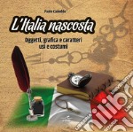 L'Italia nascosta. Oggetti, grafica e caratteri, usi e costumi libro