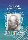 Garibaldi il primo fascista. Le radici del fascismo nel Risorgimento italiano libro