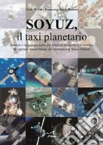 Soyuz, il taxi planetario. Scienza e tecnologia della più longeva navicella mai esistita, dal tentato sbarco lunare all'International Space Station libro