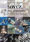 Soyuz, il taxi planetario. Scienza e tecnologia della più longeva navicella mai esistita, dal tentato sbarco lunare all'International Space Station libro