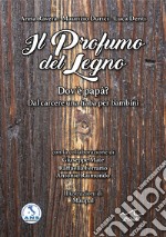 Il profumo del legno. Dov'è papà? Dal carcere una fiaba per bambini libro