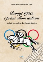 Parigi 1900, i primi allori italiani. Storia di un cavaliere che si scoprì olimpico libro