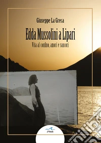 Edda Mussolini a Lipari. Vita al confino, amori e rancori libro