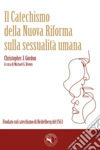 Il catechismo della nuova Riforma sulla sessualità umana. Fondato sul catechismo di Heidelberg del 1563 libro
