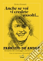 Anche se voi vi credete assolti... Fabrizio De André. Attualità del messaggio poetico e sociale. Con un'intervista a Fernanda Pivano libro