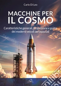 Macchine per il cosmo. Caratteristiche generali, propulsione e guida, dei moderni veicoli aerospaziali libro