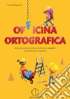 Officina ortografica. Attività di recupero e potenziamento delle abilità ortografiche per bambini della scuola primaria libro