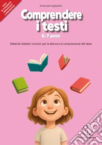 Comprendere i testi 6-7 anni. Materiali didattici inclusivi per la lettura e la comprensione del testo libro