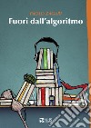 Fuori dall'algoritmo libro di Zagari Paolo