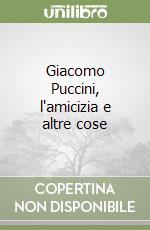 Giacomo Puccini, l'amicizia e altre cose libro