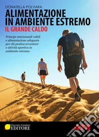 Alimentazione in ambiente estremo. Il grande caldo. Principi nutrizionali validi e alimentazione adeguata per chi pratica avventure e attività sportiva in ambiente estremo libro