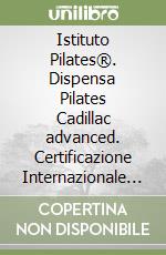 Istituto Pilates®. Dispensa Pilates Cadillac advanced. Certificazione Internazionale Istruttori. Con video corso di formazione libro