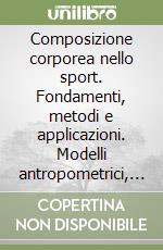 Composizione corporea nello sport. Fondamenti, metodi e applicazioni. Modelli antropometrici, bioelettrici e approcci per la salute e la performance libro