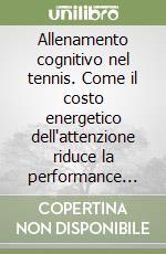 Allenamento cognitivo nel tennis. Come il costo energetico dell'attenzione riduce la performance dell'11% libro