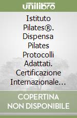 Istituto Pilates®. Dispensa Pilates Protocolli Adattati. Certificazione Internazionale Istruttori. Con video corso di formazione libro