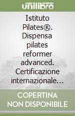 Istituto Pilates®. Dispensa pilates reformer advanced. Certificazione internazionale istruttori libro