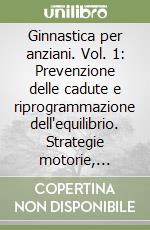 Ginnastica per anziani. Vol. 1: Prevenzione delle cadute e riprogrammazione dell'equilibrio. Strategie motorie, esercizi e protocolli per la stabilità posturale e la sicurezza funzionale nell'anziano. libro