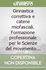 Ginnastica correttiva e catene miofasciali. Formazione professionale per le Scienze del movimento umano libro