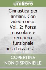 Ginnastica per anziani. Con video corso. Vol. 2: Forza muscolare e recupero funzionale nella terza età. Approcci mirati per il mantenimento e il ripristino della forza nella terza età