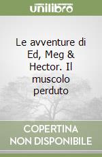 Le avventure di Ed, Meg & Hector. Il muscolo perduto libro